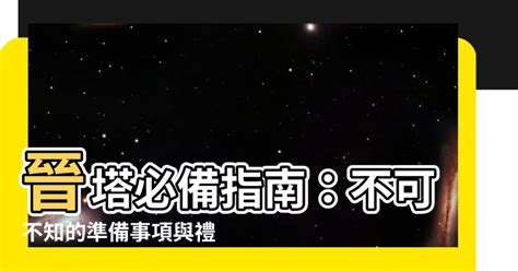 進塔需要準備什麼|【晉塔要準備什麼】晉塔必備懶人包！不可不知的注意事項和準備。